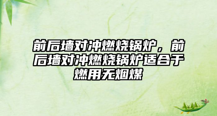 前后墻對沖燃燒鍋爐，前后墻對沖燃燒鍋爐適合于燃用無煙煤