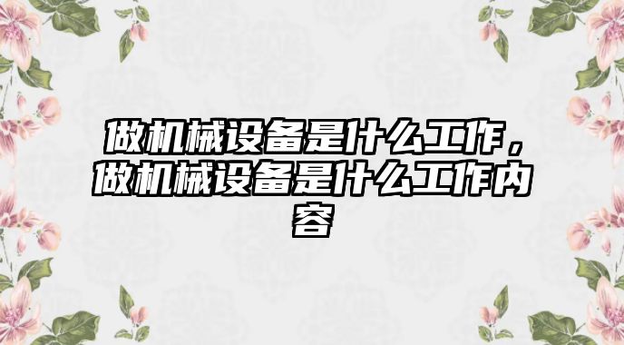 做機械設備是什么工作，做機械設備是什么工作內容