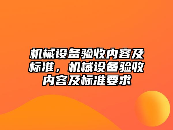 機械設(shè)備驗收內(nèi)容及標(biāo)準(zhǔn)，機械設(shè)備驗收內(nèi)容及標(biāo)準(zhǔn)要求