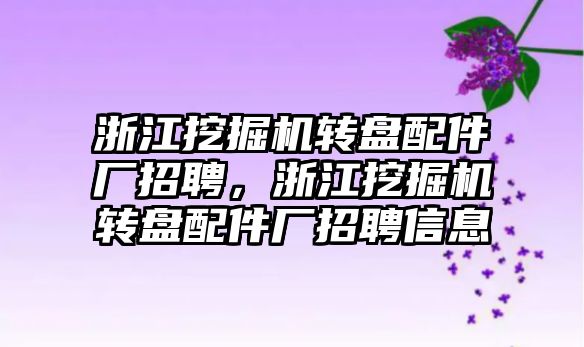 浙江挖掘機轉盤配件廠招聘，浙江挖掘機轉盤配件廠招聘信息