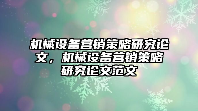 機械設備營銷策略研究論文，機械設備營銷策略研究論文范文