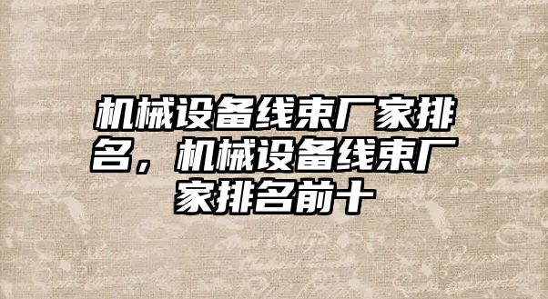 機械設備線束廠家排名，機械設備線束廠家排名前十