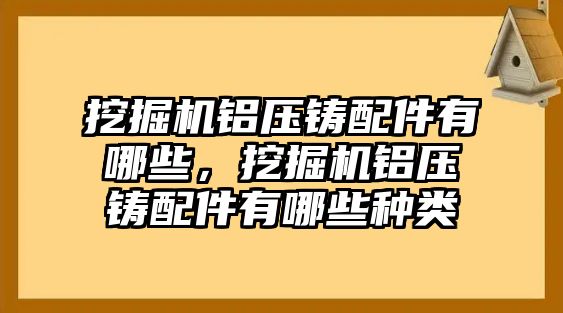 挖掘機鋁壓鑄配件有哪些，挖掘機鋁壓鑄配件有哪些種類