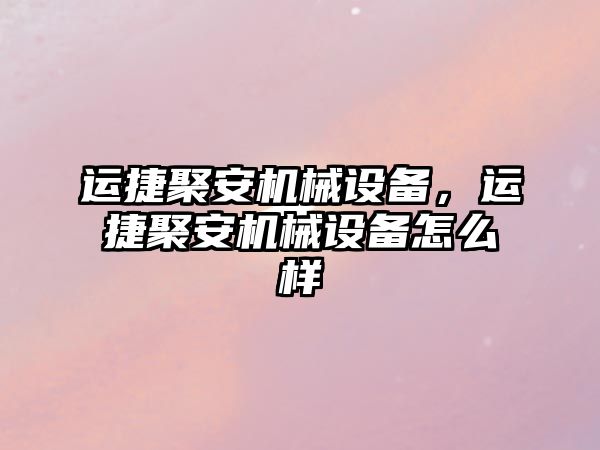 運捷聚安機械設備，運捷聚安機械設備怎么樣