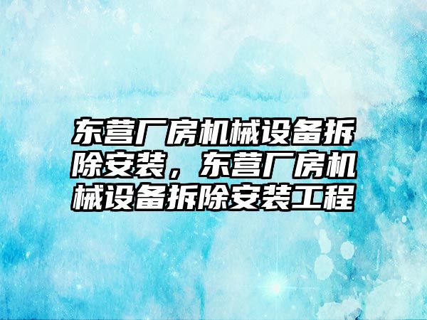 東營廠房機械設備拆除安裝，東營廠房機械設備拆除安裝工程