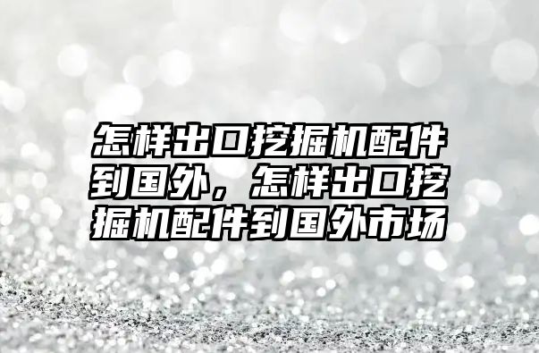 怎樣出口挖掘機(jī)配件到國外，怎樣出口挖掘機(jī)配件到國外市場