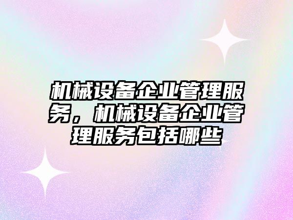 機械設備企業管理服務，機械設備企業管理服務包括哪些