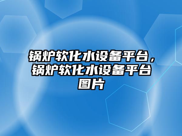 鍋爐軟化水設備平臺，鍋爐軟化水設備平臺圖片