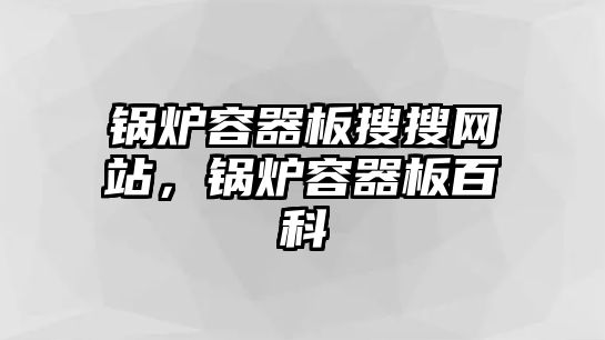 鍋爐容器板搜搜網站，鍋爐容器板百科