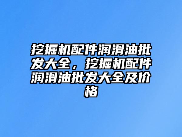 挖掘機配件潤滑油批發大全，挖掘機配件潤滑油批發大全及價格