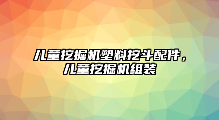 兒童挖掘機塑料挖斗配件，兒童挖掘機組裝