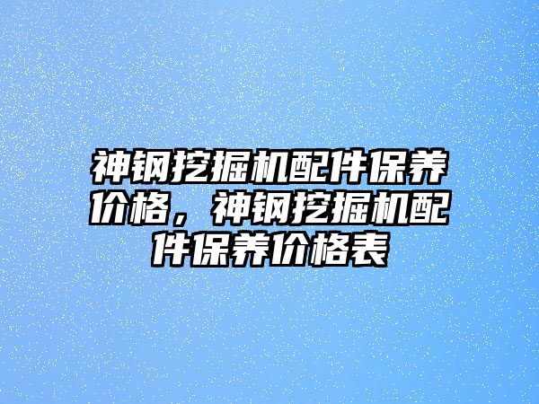 神鋼挖掘機配件保養價格，神鋼挖掘機配件保養價格表