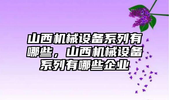 山西機械設備系列有哪些，山西機械設備系列有哪些企業