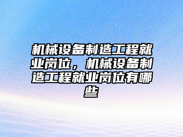 機械設(shè)備制造工程就業(yè)崗位，機械設(shè)備制造工程就業(yè)崗位有哪些