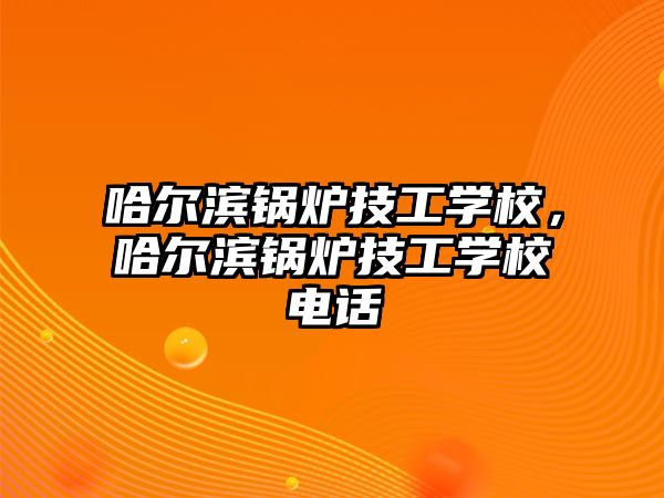 哈爾濱鍋爐技工學校，哈爾濱鍋爐技工學校電話