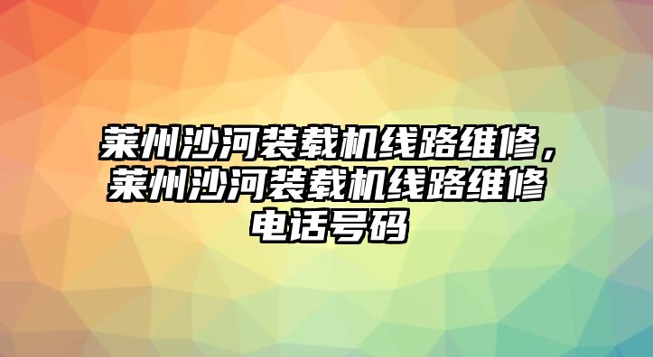 萊州沙河裝載機線路維修，萊州沙河裝載機線路維修電話號碼