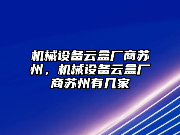 機(jī)械設(shè)備云盒廠商蘇州，機(jī)械設(shè)備云盒廠商蘇州有幾家