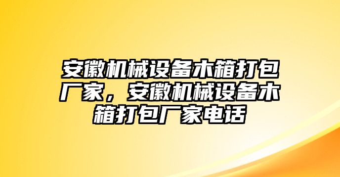 安徽機(jī)械設(shè)備木箱打包廠家，安徽機(jī)械設(shè)備木箱打包廠家電話