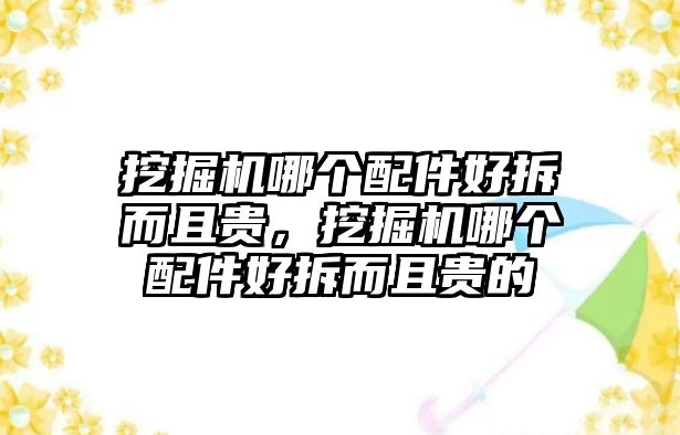 挖掘機哪個配件好拆而且貴，挖掘機哪個配件好拆而且貴的