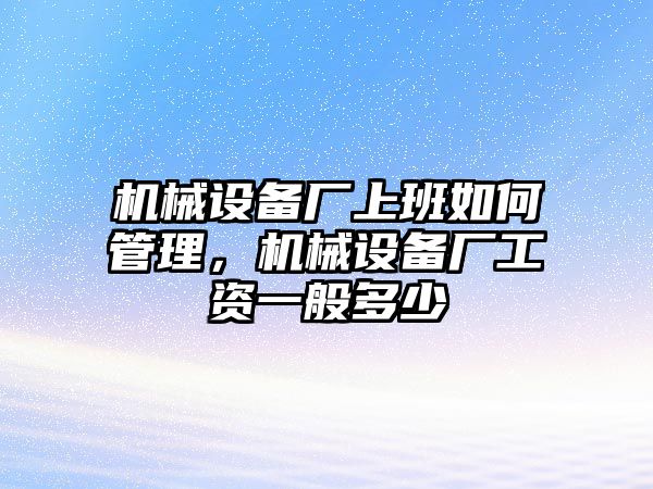 機械設(shè)備廠上班如何管理，機械設(shè)備廠工資一般多少