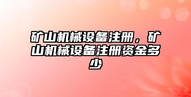 礦山機(jī)械設(shè)備注冊(cè)，礦山機(jī)械設(shè)備注冊(cè)資金多少