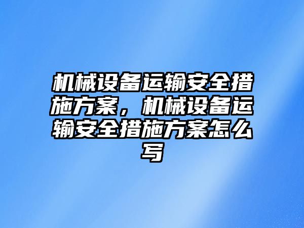 機械設備運輸安全措施方案，機械設備運輸安全措施方案怎么寫