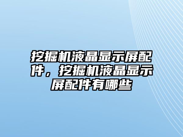 挖掘機液晶顯示屏配件，挖掘機液晶顯示屏配件有哪些