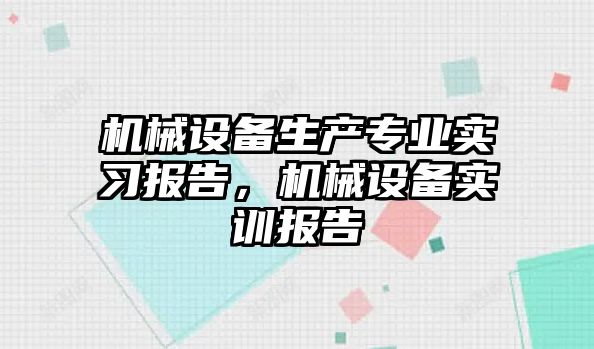 機械設備生產專業實習報告，機械設備實訓報告