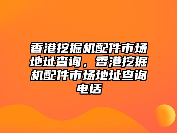 香港挖掘機配件市場地址查詢，香港挖掘機配件市場地址查詢電話