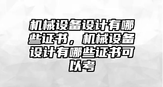 機械設備設計有哪些證書，機械設備設計有哪些證書可以考