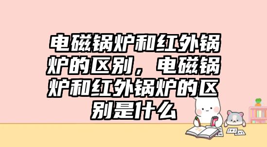 電磁鍋爐和紅外鍋爐的區別，電磁鍋爐和紅外鍋爐的區別是什么