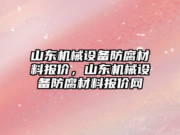 山東機械設備防腐材料報價，山東機械設備防腐材料報價網