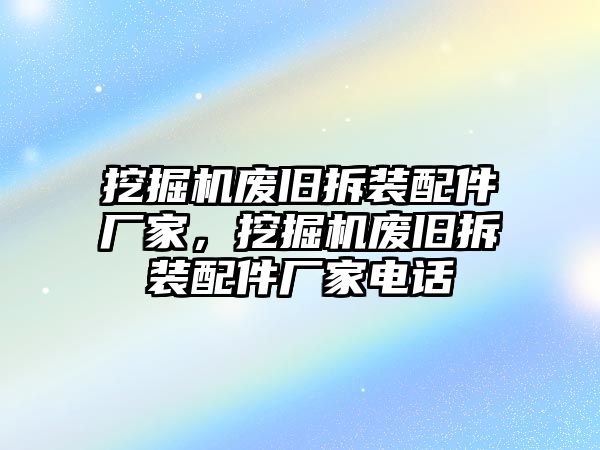 挖掘機廢舊拆裝配件廠家，挖掘機廢舊拆裝配件廠家電話