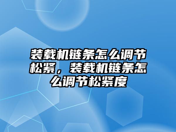 裝載機鏈條怎么調(diào)節(jié)松緊，裝載機鏈條怎么調(diào)節(jié)松緊度