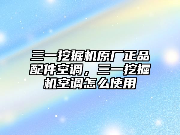 三一挖掘機原廠正品配件空調(diào)，三一挖掘機空調(diào)怎么使用