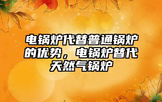 電鍋爐代替普通鍋爐的優勢，電鍋爐替代天然氣鍋爐