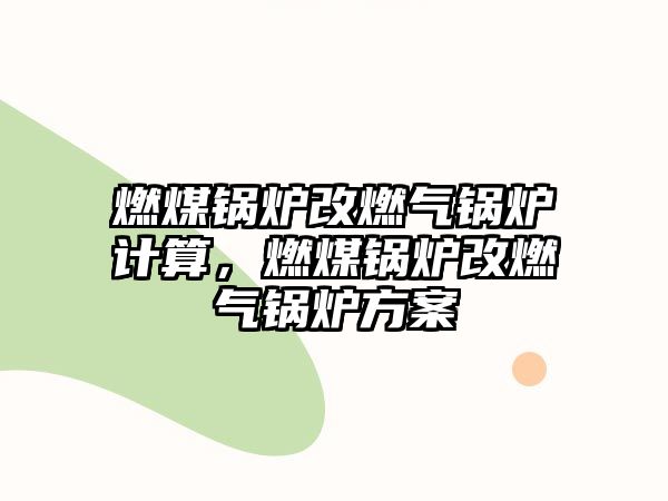 燃煤鍋爐改燃氣鍋爐計算，燃煤鍋爐改燃氣鍋爐方案