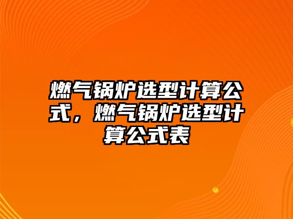 燃?xì)忮仩t選型計(jì)算公式，燃?xì)忮仩t選型計(jì)算公式表