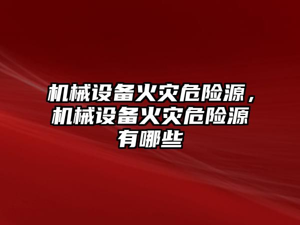 機械設備火災危險源，機械設備火災危險源有哪些