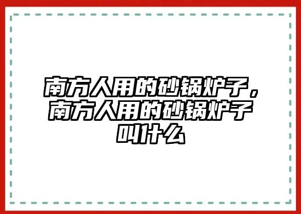 南方人用的砂鍋爐子，南方人用的砂鍋爐子叫什么