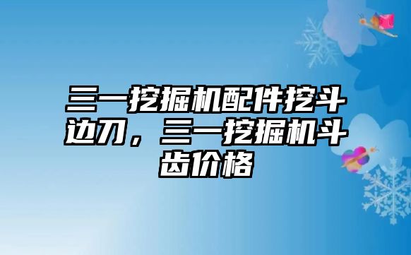 三一挖掘機(jī)配件挖斗邊刀，三一挖掘機(jī)斗齒價(jià)格