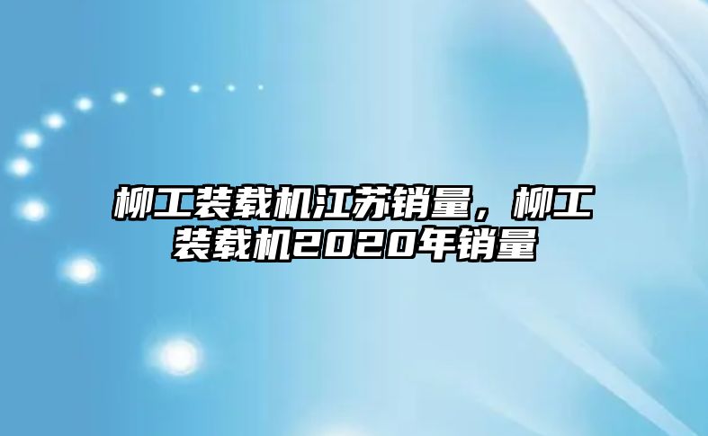 柳工裝載機江蘇銷量，柳工裝載機2020年銷量