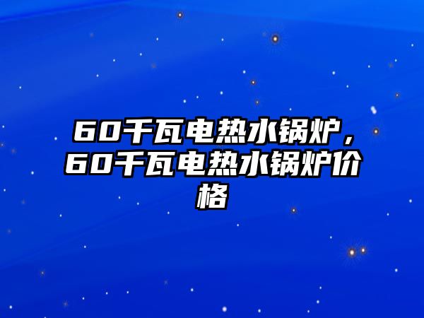 60千瓦電熱水鍋爐，60千瓦電熱水鍋爐價格