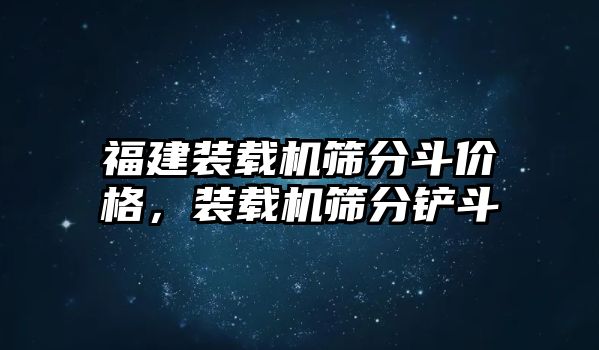 福建裝載機(jī)篩分斗價(jià)格，裝載機(jī)篩分鏟斗