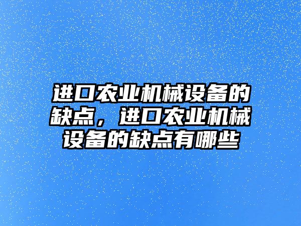 進口農業機械設備的缺點，進口農業機械設備的缺點有哪些