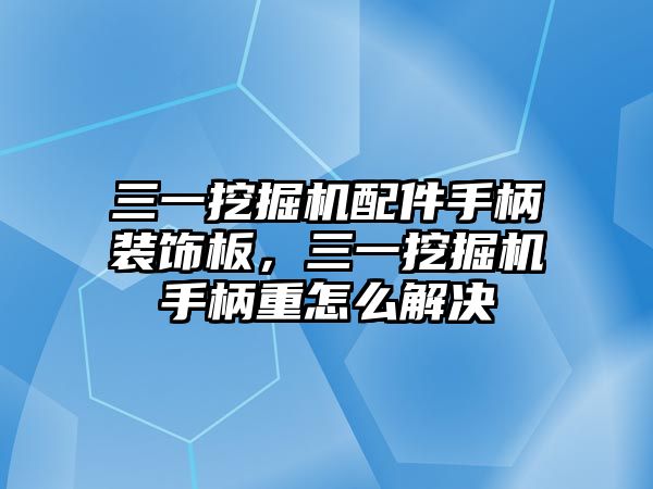 三一挖掘機配件手柄裝飾板，三一挖掘機手柄重怎么解決