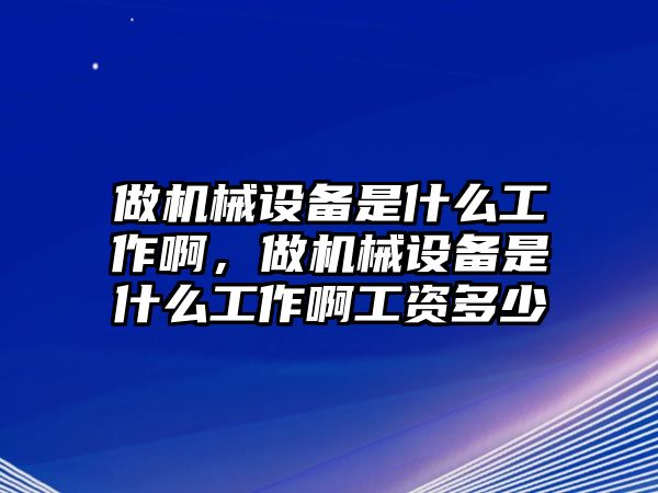 做機(jī)械設(shè)備是什么工作啊，做機(jī)械設(shè)備是什么工作啊工資多少