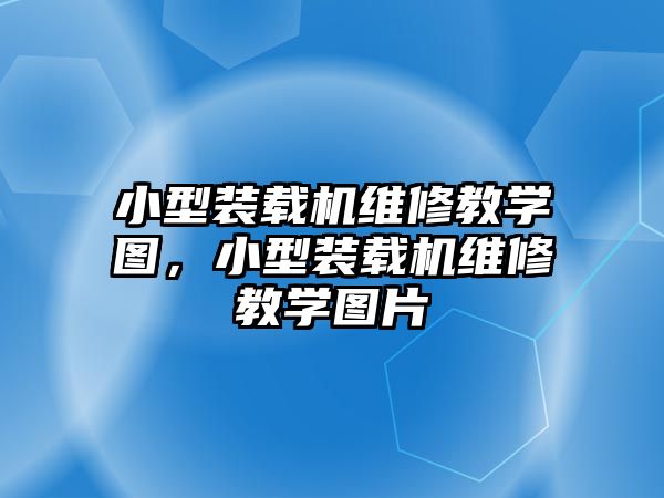 小型裝載機維修教學圖，小型裝載機維修教學圖片