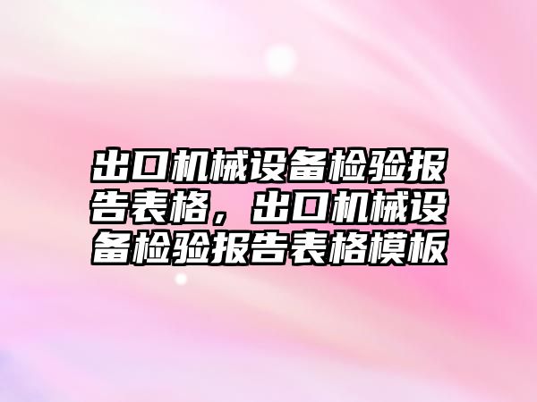 出口機械設備檢驗報告表格，出口機械設備檢驗報告表格模板