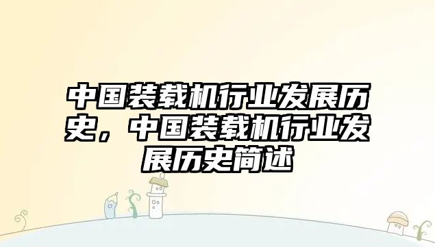 中國裝載機行業(yè)發(fā)展歷史，中國裝載機行業(yè)發(fā)展歷史簡述